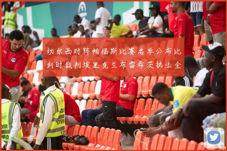 切尔西对阵帕福斯比赛名单公布比利时裁判埃里克兰布雷希茨执法全场